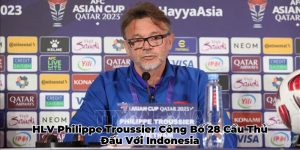 HLV Philippe Troussier Công Bố 28 Cầu Thủ Đấu Với Indonesia