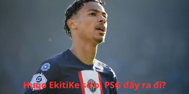 Hugo EkitiKe liệu có bị PSG bán đi trong phiên chợ hè?